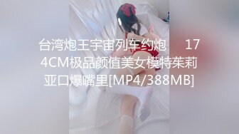 台湾炮王宇宙列车约炮❤️174CM极品颜值美女模特茱莉亚口爆嘴里[MP4/388MB]