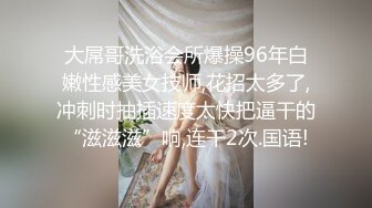 大屌哥洗浴会所爆操96年白嫩性感美女技师,花招太多了,冲刺时抽插速度太快把逼干的“滋滋滋”响,连干2次.国语!