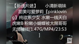 【新速片遞】 ☀️小清新萌妹☀️甜美可爱萝莉〖pinkloving〗纯欲系少女 水嫩一线天白虎嫩B 粉嫩小蝴蝶被大屌哥哥无情摧残[1.47G/MP4/23:53]