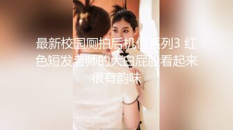 最新校园厕拍后机位系列3 红色短发老师的大白屁股看起来很有韵味