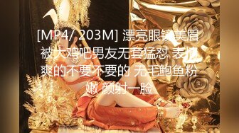 [MP4/ 203M] 漂亮眼镜美眉 被大鸡吧男友无套猛怼 表情爽的不要不要的 无毛鲍鱼粉嫩 颜射一脸