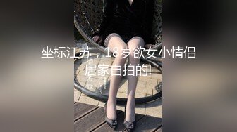 坐标江苏，18岁欲女小情侣居家自拍的!