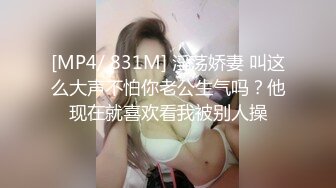 [MP4/ 831M] 淫荡娇妻 叫这么大声不怕你老公生气吗？他现在就喜欢看我被别人操