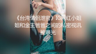 《台湾情侣泄密》IG网红小姐姐和金主爸爸之间的私密视讯被曝光