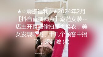 ★☆震撼福利☆★2024年2月【抖音直播漏点】潮范女装--店主开直播偷拍顾客换衣，美女发现吓飞，十几个顾客中招了，超刺激 (4)