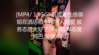 [MP4/ 1.95G] 高质量性感御姐在酒店和中年男人做爱 服务态度太好了 不停玩弄态度鸡巴 非硬不可