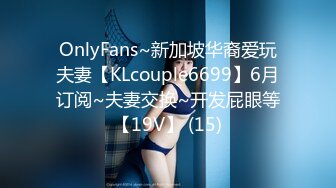 OnlyFans~新加坡华裔爱玩夫妻【KLcouple6699】6月订阅~夫妻交换~开发屁眼等【19V】 (15)