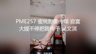 PME257 蜜桃影像传媒 寂寞大嫂不停把我榨干 吴文淇