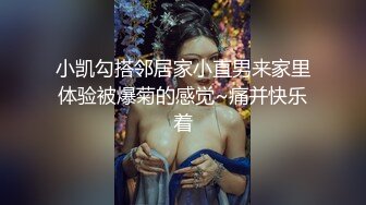 小凯勾搭邻居家小直男来家里体验被爆菊的感觉~痛并快乐着