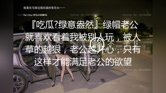 『吃瓜?绿意盎然』绿帽老公就喜欢看着我被别人玩，被人草的越狠，老公越开心，只有这样才能满足老公的欲望